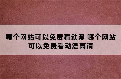 哪个网站可以免费看动漫 哪个网站可以免费看动漫高清